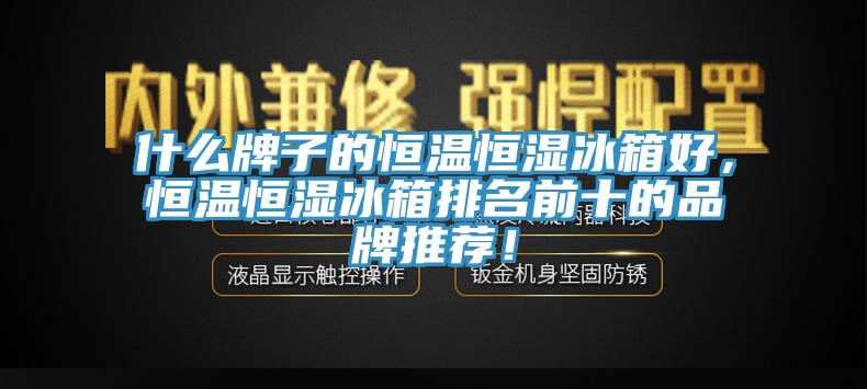 什么牌子的恒溫恒濕冰箱好，恒溫恒濕冰箱排名前十的品牌推薦！