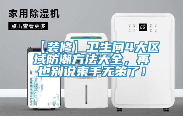 【裝修】衛(wèi)生間4大區(qū)域防潮方法大全，再也別說束手無策了！