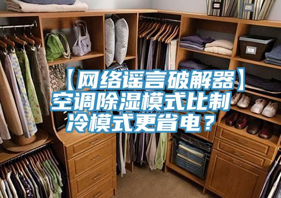【網(wǎng)絡謠言破解器】空調(diào)除濕模式比制冷模式更省電？