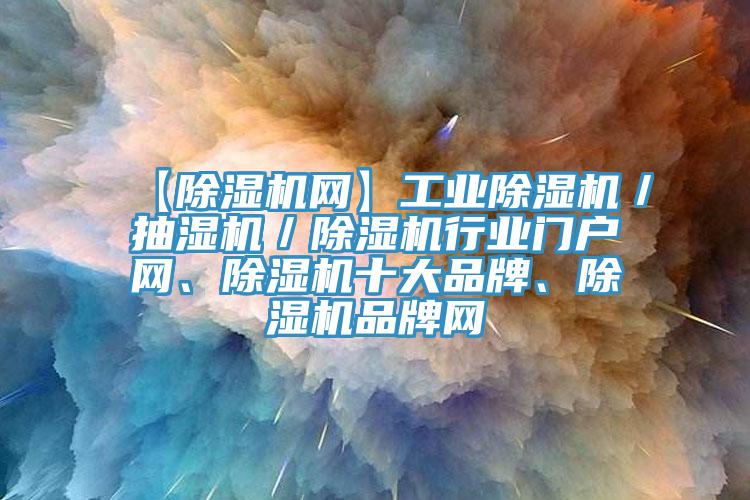 【除濕機(jī)網(wǎng)】工業(yè)除濕機(jī)／抽濕機(jī)／除濕機(jī)行業(yè)門戶網(wǎng)、除濕機(jī)十大品牌、除濕機(jī)品牌網(wǎng)