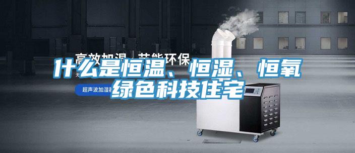 什么是恒溫、恒濕、恒氧綠色科技住宅