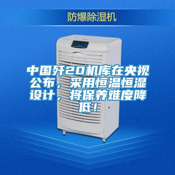 中國殲20機庫在央視公布，采用恒溫恒濕設計，將保養(yǎng)難度降低！