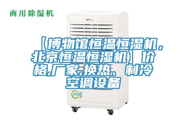 【博物館恒溫恒濕機，北京恒溫恒濕機】價格,廠家,換熱、制冷空調(diào)設(shè)備
