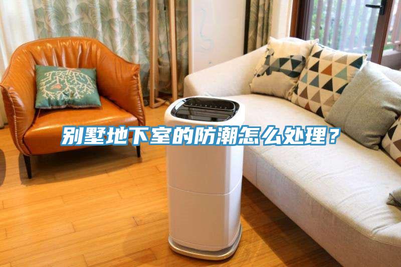 別墅地下室的防潮怎么處理？
