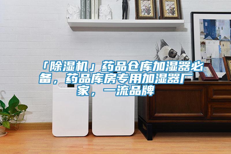 「除濕機」藥品倉庫加濕器必備，藥品庫房專用加濕器廠家，一流品牌
