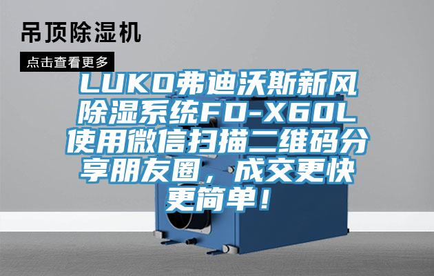 LUKO弗迪沃斯新風(fēng)除濕系統(tǒng)FD-X60L使用微信掃描二維碼分享朋友圈，成交更快更簡(jiǎn)單！