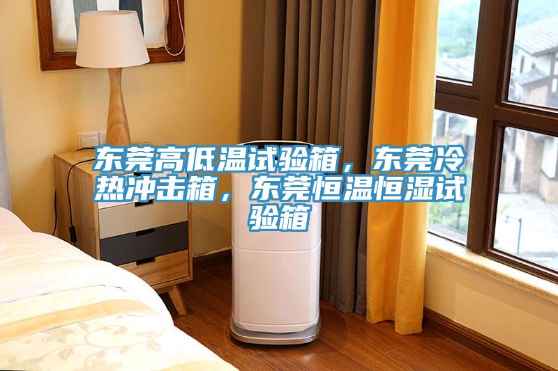 東莞高低溫試驗箱，東莞冷熱沖擊箱，東莞恒溫恒濕試驗箱