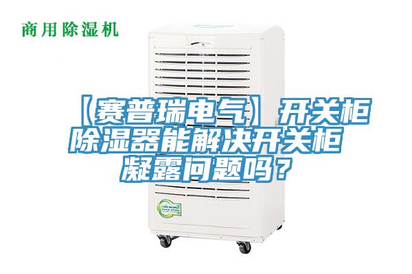 【賽普瑞電氣】開關柜除濕器能解決開關柜凝露問題嗎？