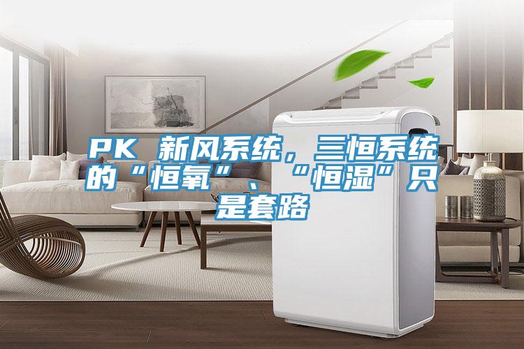 PK 新風(fēng)系統(tǒng)，三恒系統(tǒng)的“恒氧”、“恒濕”只是套路
