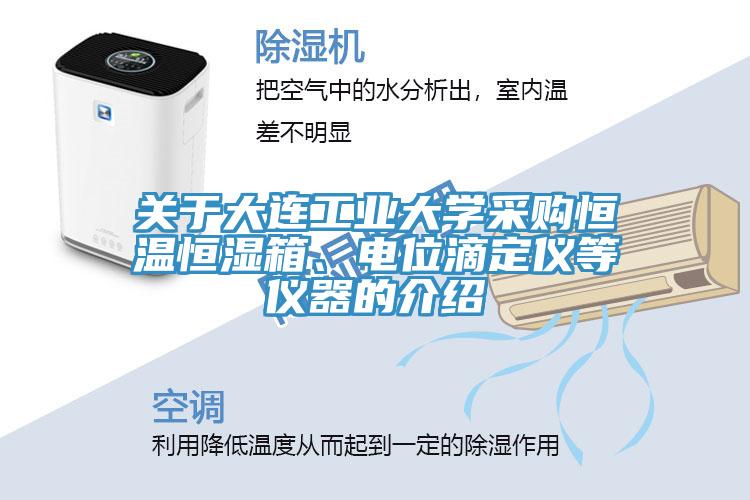 關于大連工業(yè)大學采購恒溫恒濕箱、電位滴定儀等儀器的介紹