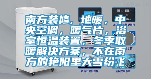 南方裝修, 地暖，中央空調(diào)，暖氣片，浴室恒溫裝置，冬季取暖解決方案，不在南方的艷陽里大雪紛飛