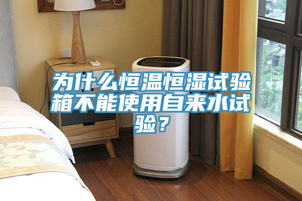 為什么恒溫恒濕試驗(yàn)箱不能使用自來(lái)水試驗(yàn)？