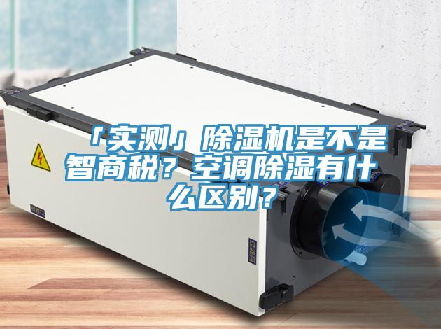「實測」除濕機是不是智商稅？空調除濕有什么區(qū)別？