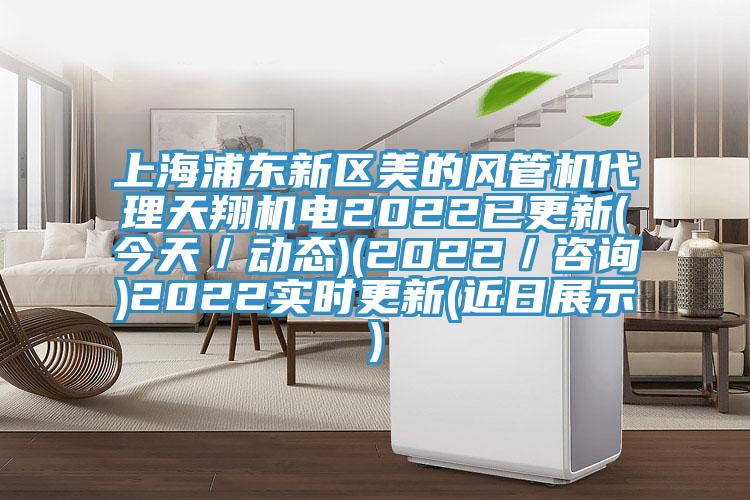 上海浦東新區(qū)美的風(fēng)管機(jī)代理天翔機(jī)電2022已更新(今天／動態(tài))(2022／咨詢)2022實(shí)時更新(近日展示)