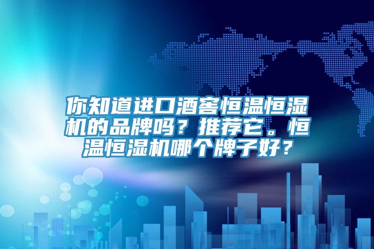 你知道進(jìn)口酒窖恒溫恒濕機(jī)的品牌嗎？推薦它。恒溫恒濕機(jī)哪個(gè)牌子好？