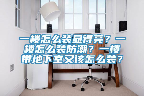 一樓怎么裝顯得亮？一樓怎么裝防潮？一樓帶地下室又該怎么裝？