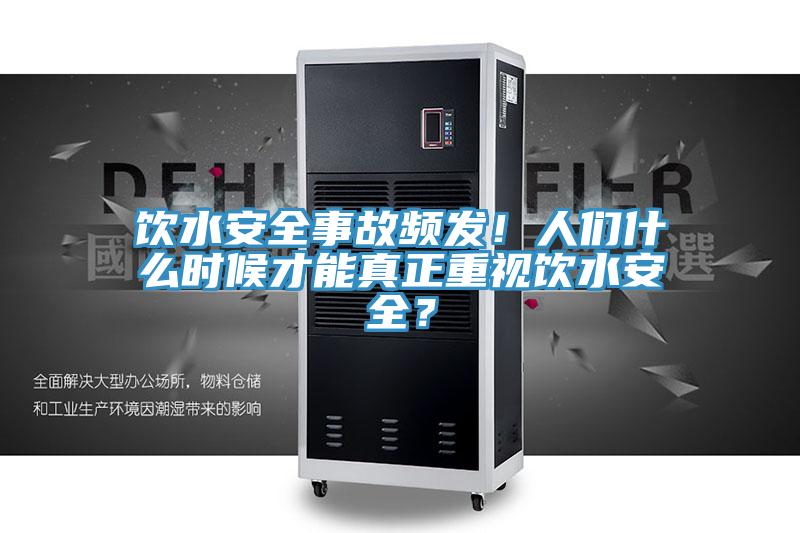 飲水安全事故頻發(fā)！人們什么時(shí)候才能真正重視飲水安全？