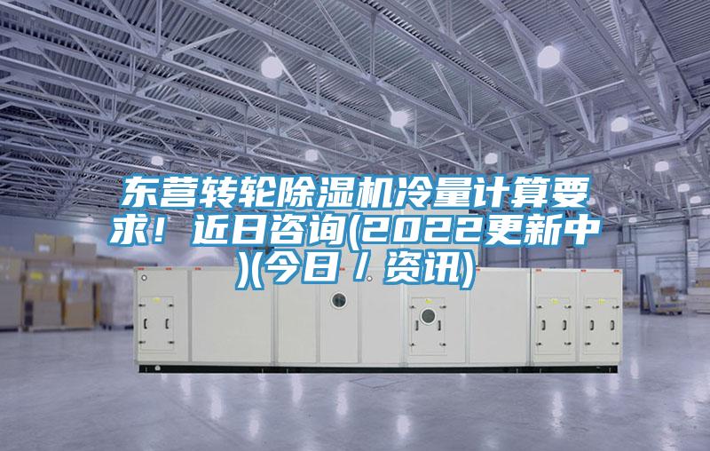 東營轉(zhuǎn)輪除濕機(jī)冷量計算要求！近日咨詢(2022更新中)(今日／資訊)