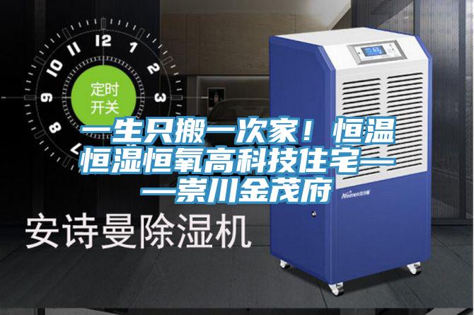 一生只搬一次家！恒溫恒濕恒氧高科技住宅——崇川金茂府