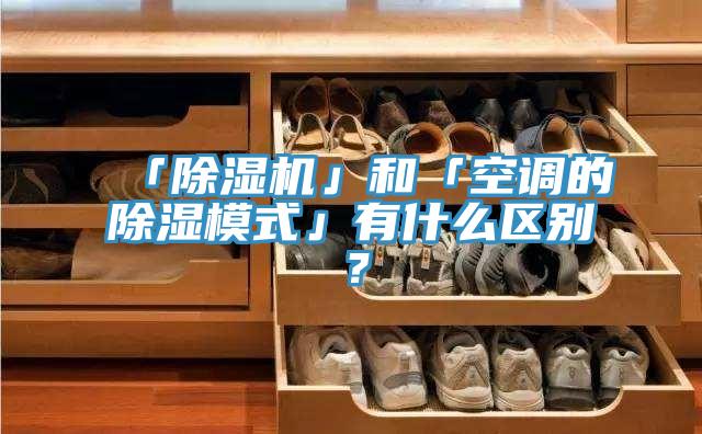 「除濕機(jī)」和「空調(diào)的除濕模式」有什么區(qū)別？
