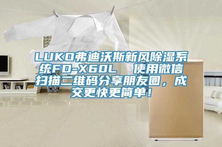 LUKO弗迪沃斯新風(fēng)除濕系統(tǒng)FD-X60L  使用微信掃描二維碼分享朋友圈，成交更快更簡(jiǎn)單！