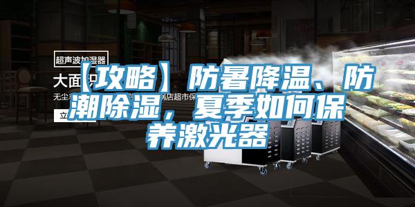 【攻略】防暑降溫、防潮除濕，夏季如何保養(yǎng)激光器