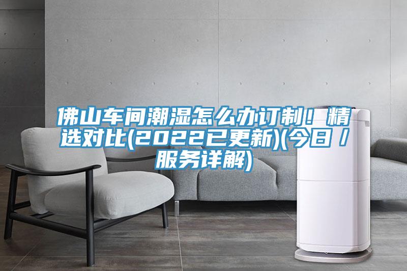 佛山車(chē)間潮濕怎么辦訂制！精選對(duì)比(2022已更新)(今日／服務(wù)詳解)