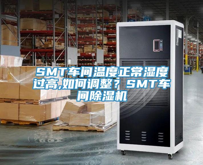 SMT車間溫度正常濕度過高,如何調(diào)整？SMT車間除濕機