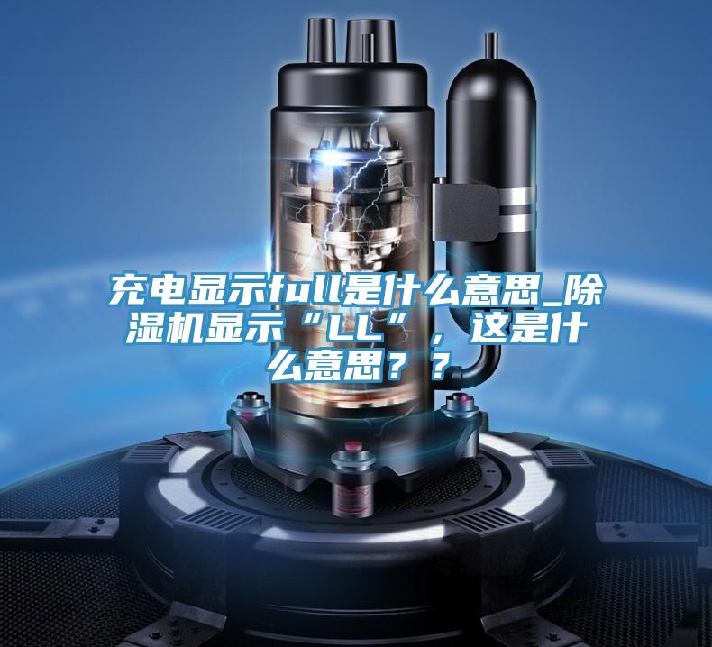 充電顯示full是什么意思_除濕機(jī)顯示“LL”，這是什么意思？？