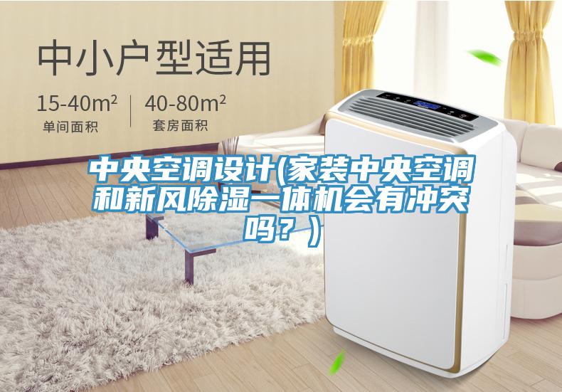 中央空調(diào)設(shè)計(jì)(家裝中央空調(diào)和新風(fēng)除濕一體機(jī)會(huì)有沖突嗎？)