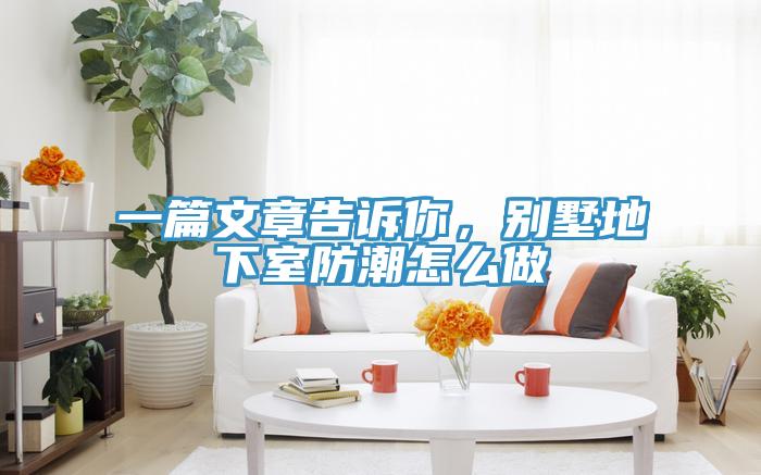一篇文章告訴你，別墅地下室防潮怎么做