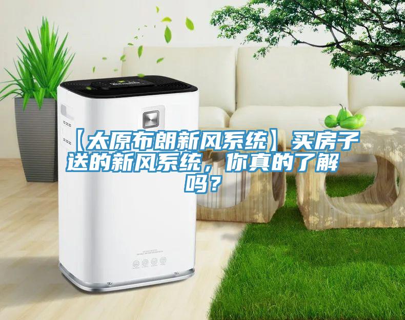 【太原布朗新風(fēng)系統(tǒng)】買房子送的新風(fēng)系統(tǒng)，你真的了解嗎？