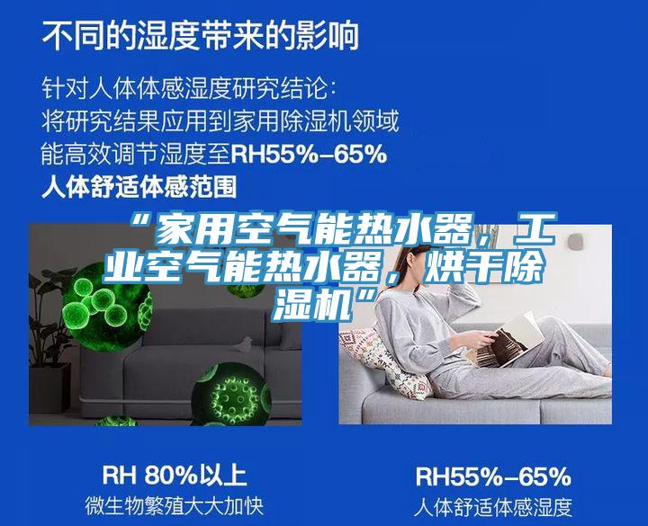 “家用空氣能熱水器，工業(yè)空氣能熱水器，烘干除濕機(jī)”