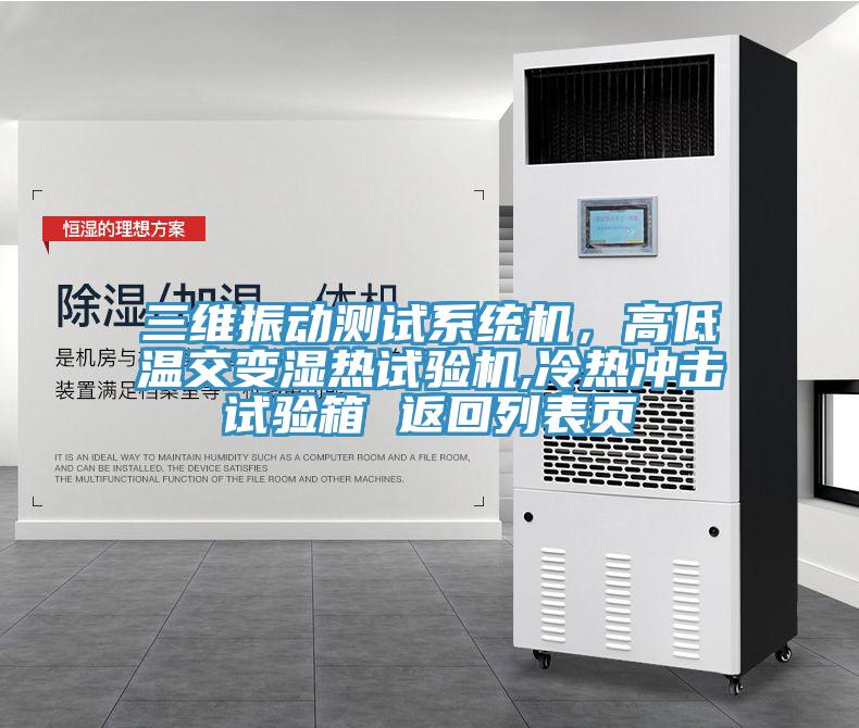 三維振動測試系統(tǒng)機，高低溫交變濕熱試驗機,冷熱沖擊試驗箱 返回列表頁