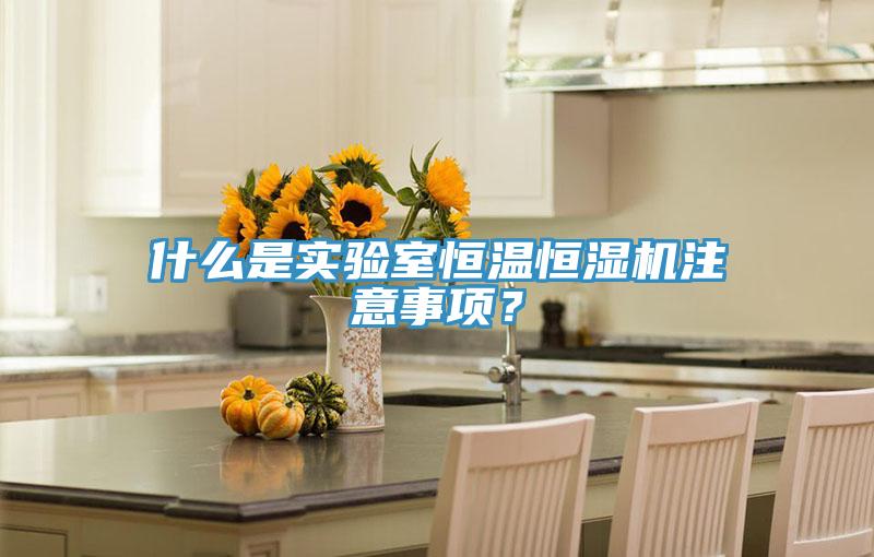 什么是實驗室恒溫恒濕機(jī)注意事項？