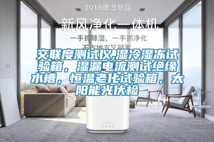 交聯(lián)度測試儀,濕冷濕凍試驗(yàn)箱，濕漏電流測試絕緣水槽，恒溫老化試驗(yàn)箱，太陽能光伏檢