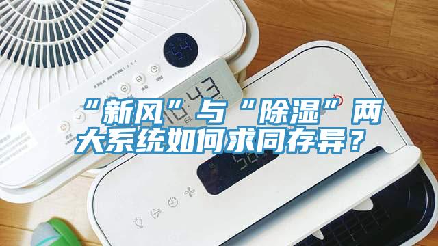 “新風(fēng)”與“除濕”兩大系統(tǒng)如何求同存異？