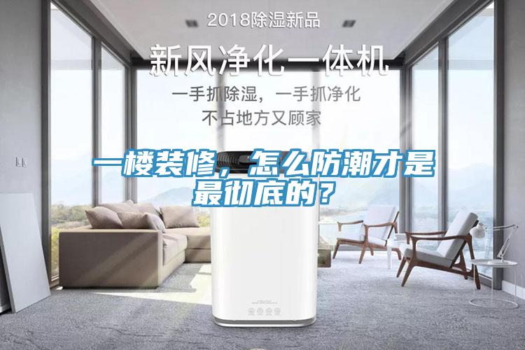 一樓裝修，怎么防潮才是最徹底的？