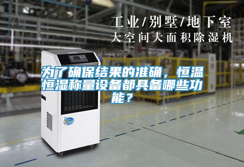 為了確保結(jié)果的準(zhǔn)確，恒溫恒濕稱(chēng)量設(shè)備都具備哪些功能？