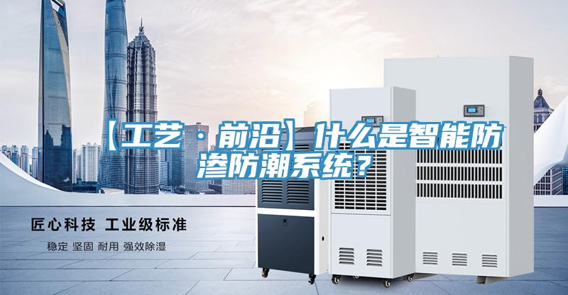 【工藝·前沿】什么是智能防滲防潮系統(tǒng)？
