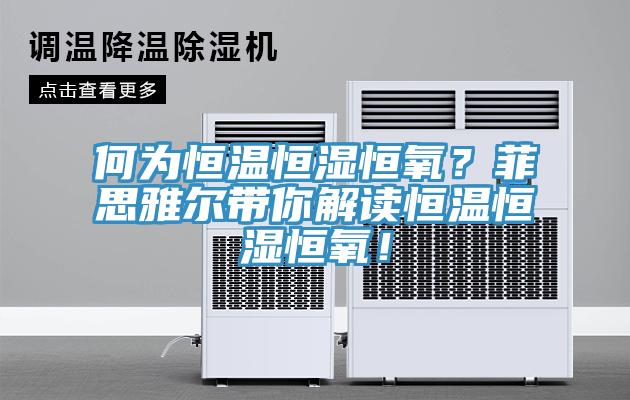 何為恒溫恒濕恒氧？菲思雅爾帶你解讀恒溫恒濕恒氧！