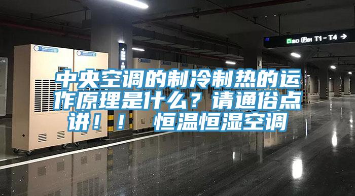 中央空調(diào)的制冷制熱的運(yùn)作原理是什么？請(qǐng)通俗點(diǎn)講?。?恒溫恒濕空調(diào)