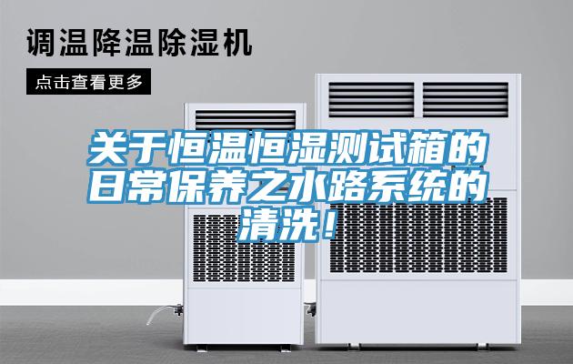 關于恒溫恒濕測試箱的日常保養(yǎng)之水路系統(tǒng)的清洗！
