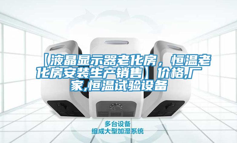 【液晶顯示器老化房，恒溫老化房安裝生產(chǎn)銷售】?jī)r(jià)格,廠家,恒溫試驗(yàn)設(shè)備