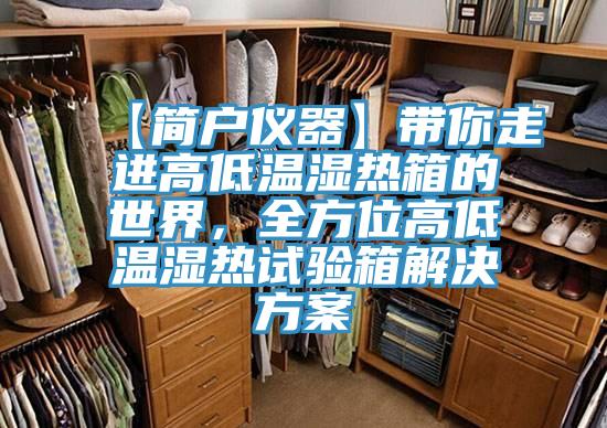 【簡(jiǎn)戶儀器】帶你走進(jìn)高低溫濕熱箱的世界，全方位高低溫濕熱試驗(yàn)箱解決方案