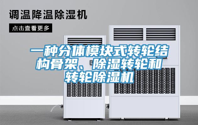 一種分體模塊式轉(zhuǎn)輪結(jié)構(gòu)骨架、除濕轉(zhuǎn)輪和轉(zhuǎn)輪除濕機