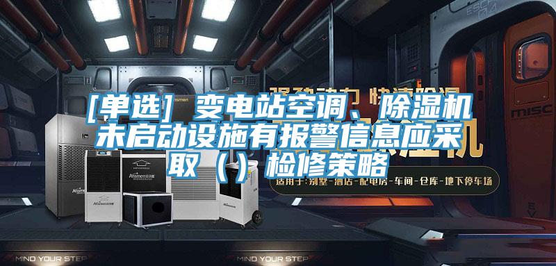 [單選] 變電站空調(diào)、除濕機(jī)未啟動(dòng)設(shè)施有報(bào)警信息應(yīng)采?。ǎz修策略