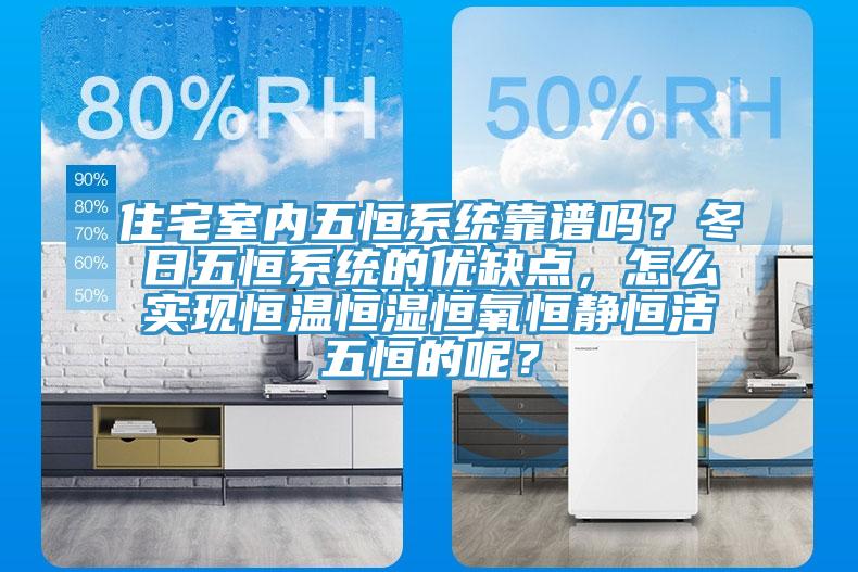 住宅室內(nèi)五恒系統(tǒng)靠譜嗎？冬日五恒系統(tǒng)的優(yōu)缺點(diǎn)，怎么實(shí)現(xiàn)恒溫恒濕恒氧恒靜恒潔五恒的呢？