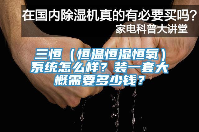 三恒（恒溫恒濕恒氧）系統(tǒng)怎么樣？裝一套大概需要多少錢？
