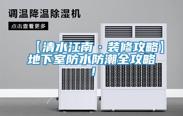 【清水江南·裝修攻略】地下室防水防潮全攻略！
